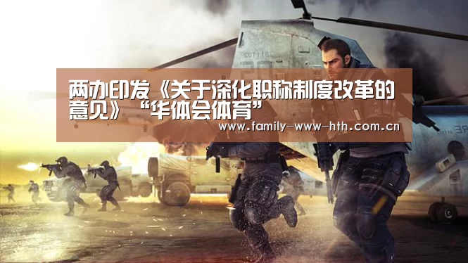 两办印发《关于深化职称制度改革的意见》“华体会体育”
