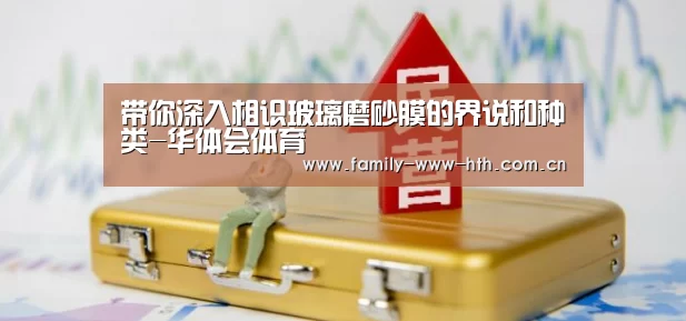 带你深入相识玻璃磨砂膜的界说和种类-华体会体育(图3) 华体会体育