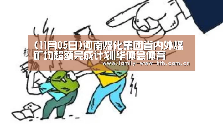 (11月05日)河南煤化集团省内外煤矿均超额完成计划|华体会体育(图1) 华体会体育